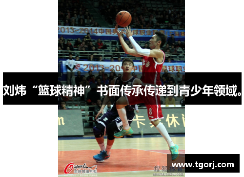 刘炜“篮球精神”书面传承传递到青少年领域。
