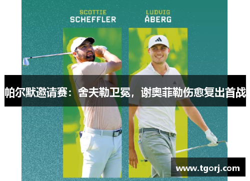 帕尔默邀请赛：舍夫勒卫冕，谢奥菲勒伤愈复出首战