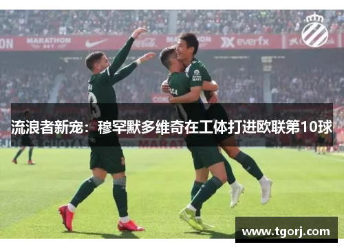 流浪者新宠：穆罕默多维奇在工体打进欧联第10球