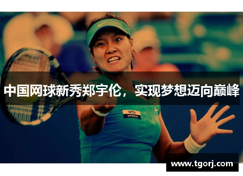 中国网球新秀郑宇伦，实现梦想迈向巅峰