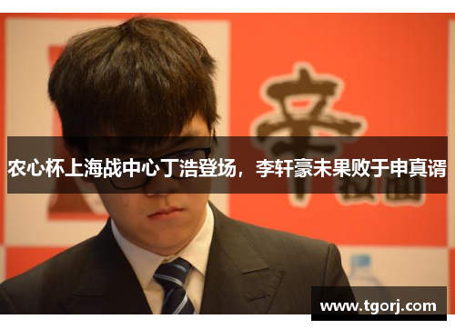 农心杯上海战中心丁浩登场，李轩豪未果败于申真谞