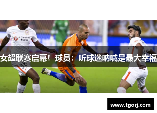 女超联赛启幕！球员：听球迷呐喊是最大幸福